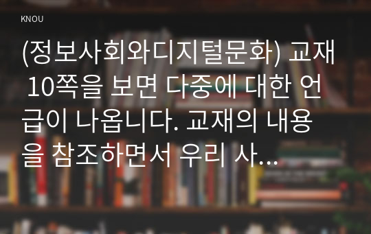 (정보사회와디지털문화) 교재 10쪽을 보면 다중에 대한 언급이 나옵니다. 교재의 내용을 참조하면서 우리 사회에서 다중의 사례