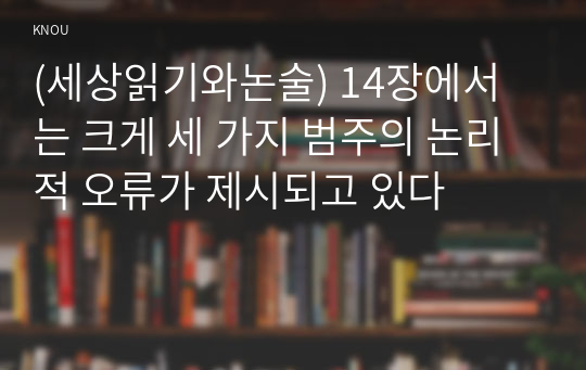 (세상읽기와논술) 14장에서는 크게 세 가지 범주의 논리적 오류가 제시되고 있다