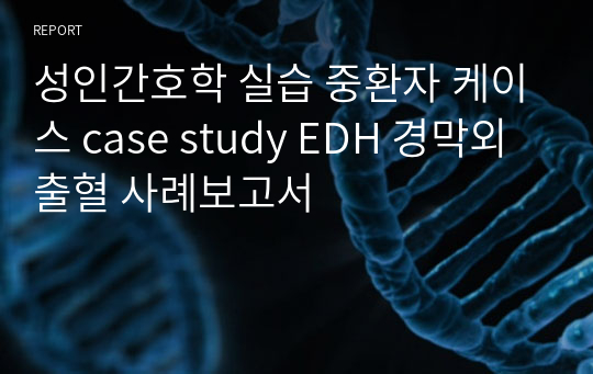 성인간호학 실습 중환자 케이스 case study EDH 경막외출혈 사례보고서