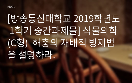 [방송통신대학교 2019학년도 1학기 중간과제물] 식물의학(C형)  해충의 재배적 방제법을 설명하라.