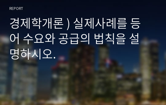 경제학개론 ) 실제사례를 등어 수요와 공급의 법칙을 설명하시오.