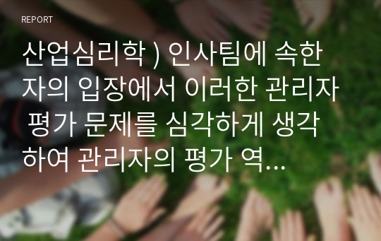 산업심리학 ) 인사팀에 속한 자의 입장에서 이러한 관리자 평가 문제를 심각하게 생각하여 관리자의 평가 역량을 높이고자 하는 제반 방법(예 역량평가, 교육, 코칭 등)을 마련하여 실시할 목적으로 기안을 작성하시오