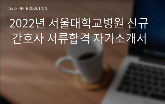 2022년 서울대학교병원 신규 간호사 서류합격 자기소개서