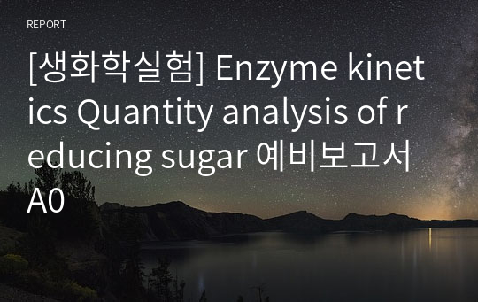 [생화학실험] Enzyme kinetics Quantity analysis of reducing sugar 예비보고서 A0