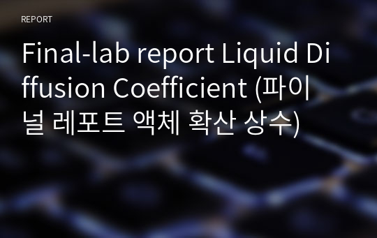 [A+] Final-lab report Liquid Diffusion Coefficient (파이널 레포트 액체 확산 상수)