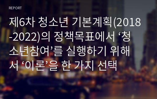 제6차 청소년 기본계획(2018-2022)의 정책목표에서 ‘청소년참여’를 실행하기 위해서 ‘이론’을 한 가지 선택하고