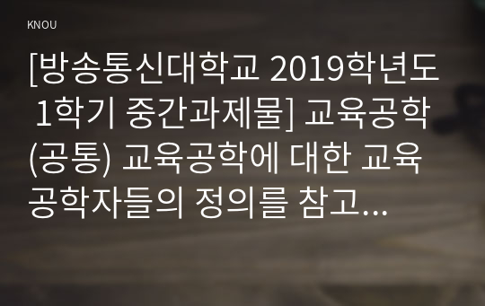 [방송통신대학교 2019학년도 1학기 중간과제물] 교육공학(공통) 교육공학에 대한 교육공학자들의 정의를 참고하여 자기 자신 나름대로의 교육공학에 대한 정의를 내리고, 교육공학의 다섯 가지 주요 영역에 대해서 설명한 다음