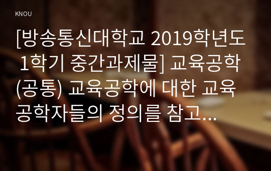 [방송통신대학교 2019학년도 1학기 중간과제물] 교육공학(공통) 교육공학에 대한 교육공학자들의 정의를 참고하여 자기 자신 나름대로의 교육공학에 대한 정의를 내리고, 교육공학의 다섯 가지 주요 영역