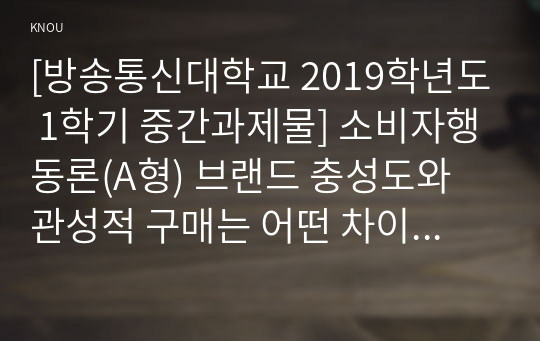 [방송통신대학교 2019학년도 1학기 중간과제물] 소비자행동론(A형) 브랜드 충성도와 관성적 구매는 어떤 차이가 있는지 자신의 실제 예를 들면서 설명하고, 기업과 소비자에게 주는 시사점을 도출하시오