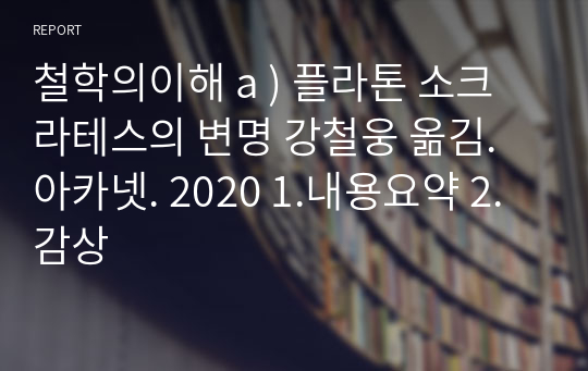 철학의이해 a ) 플라톤 소크라테스의 변명 강철웅 옮김. 아카넷. 2020 1.내용요약 2.감상