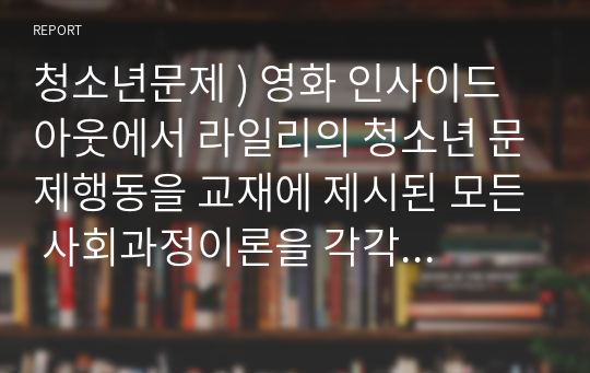 청소년문제 ) 영화 인사이드 아웃에서 라일리의 청소년 문제행동을 교재에 제시된 모든 사회과정이론을 각각 적용하여 서술. 단, 제시된 사례에 이론을 적용하기 부적절하다고 판단될 때에는 이론의 내용과 사례의 특성을 비교하며 근거를 제시