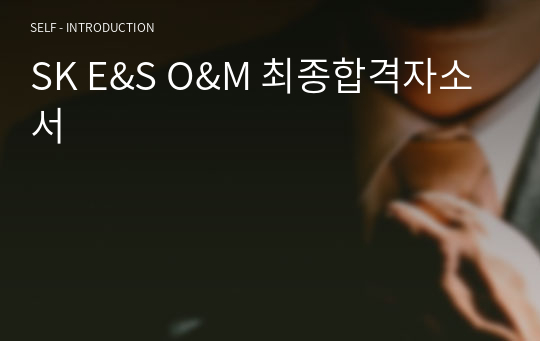 SK E&amp;S O&amp;M 최종합격자소서