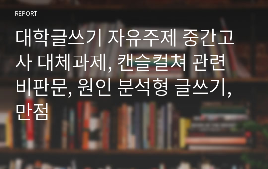 대학글쓰기 자유주제 중간고사 대체과제, 캔슬컬쳐 관련 비판문, 원인 분석형 글쓰기, 만점