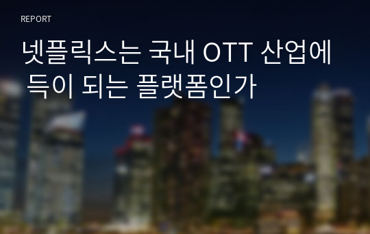 넷플릭스는 국내 OTT 산업에 득이 되는 플랫폼인가