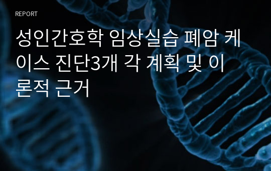 성인간호학 임상실습 폐암 케이스 진단3개 각 계획 및 이론적 근거