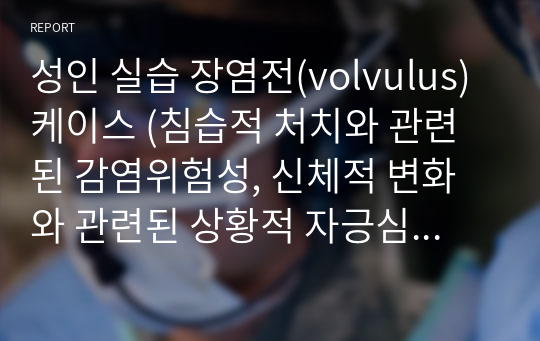 성인 실습 장염전(volvulus) 케이스 (침습적 처치와 관련된 감염위험성, 신체적 변화와 관련된 상황적 자긍심저하)