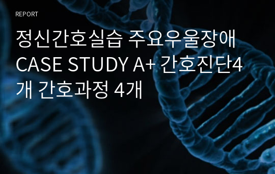 정신간호실습 주요우울장애 CASE STUDY A+ 간호진단4개 간호과정 4개