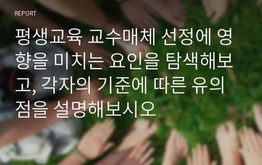 평생교육 교수매체 선정에 영향을 미치는 요인을 탐색해보고, 각자의 기준에 따른 유의점을 설명해보시오