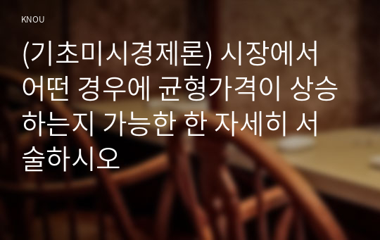 (기초미시경제론) 시장에서 어떤 경우에 균형가격이 상승하는지 가능한 한 자세히 서술하시오