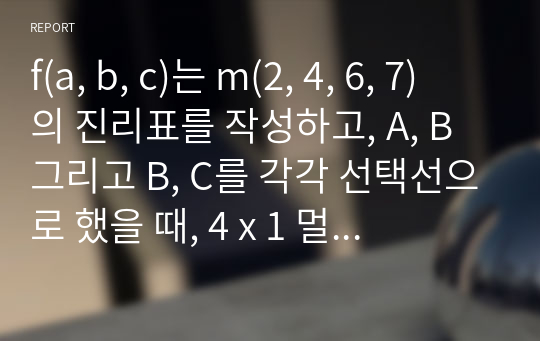 f(a, b, c)는 m(2, 4, 6, 7) 의 진리표를 작성하고, A, B 그리고 B, C를 각각 선택선으로 했을 때, 4 x 1 멀티플렉서(Multiplexer) 블록도를 설계하여 도시하시오.