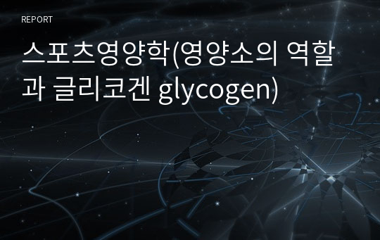 스포츠영양학(영양소의 역할과 글리코겐 glycogen)
