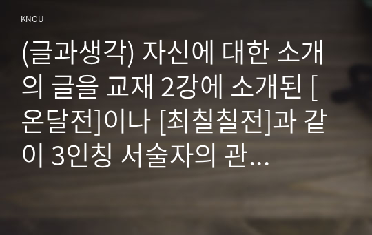 (글과생각) 자신에 대한 소개의 글을 교재 2강에 소개된 [온달전]이나 [최칠칠전]과 같이 3인칭 서술자의 관점에서