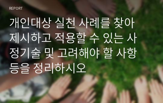 개인대상 실천 사례를 찾아 제시하고 적용할 수 있는 사정기술 및 고려해야 할 사항 등을 정리하시오