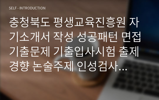 충청북도 평생교육진흥원 자기소개서 작성 성공패턴 면접기출문제 기출입사시험 출제경향 논술주제 인성검사문제 논술키워드 직무계획서 적성검사