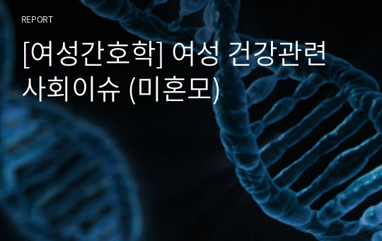 [여성간호학] 여성 건강관련 사회이슈 (미혼모)