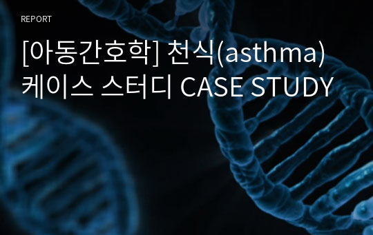 [아동간호학] 천식(asthma) 케이스 스터디 CASE STUDY