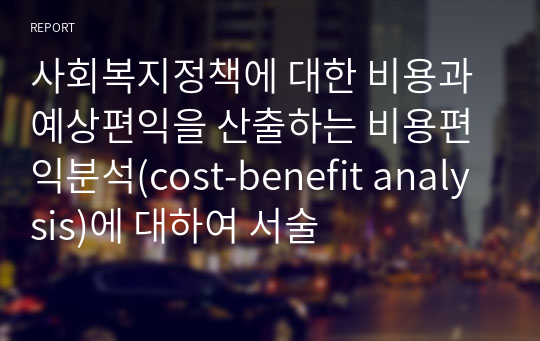 사회복지정책에 대한 비용과 예상편익을 산출하는 비용편익분석(cost-benefit analysis)에 대하여 서술