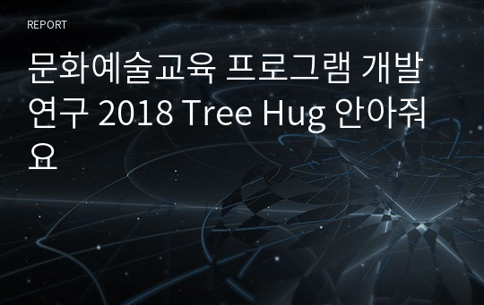 [사업계획서] 기획안) 문화예술교육 프로그램 개발 연구_ &quot;2018 Tree Hug 안아줘요&quot;