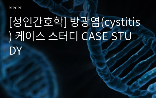 [성인간호학] 방광염(cystitis) 케이스 스터디 CASE STUDY