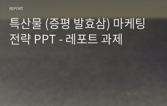 특산물 (증평 발효삼) 마케팅 전략 PPT - 레포트 과제