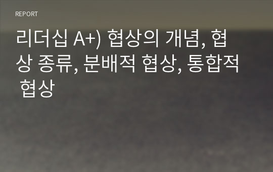 리더십 A+) 협상의 개념, 협상 종류, 분배적 협상, 통합적 협상