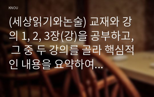 (세상읽기와논술) 교재와 강의 1, 2, 3장(강)을 공부하고, 그 중 두 강의를 골라 핵심적인 내용을 요약하여 서술합니다