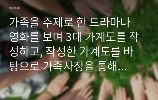 가족을 주제로 한 드라마나 영화를 보며 3대 가계도를 작성하고, 작성한 가계도를 바탕으로 가족사정을 통해 가족의 문제