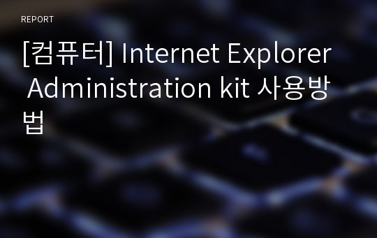 [컴퓨터] Internet Explorer Administration kit 사용방법