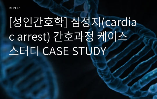 [성인간호학] 심정지(cardiac arrest) 간호과정 케이스 스터디 CASE STUDY