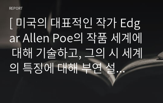 [ 미국의 대표적인 작가 Edgar Allen Poe의 작품 세계에 대해 기술하고, 그의 시 세계의 특징에 대해 부연 설명 하세요. ]