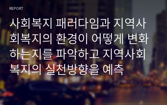 사회복지 패러다임과 지역사회복지의 환경이 어떻게 변화하는지를 파악하고 지역사회복지의 실천방향을 예측