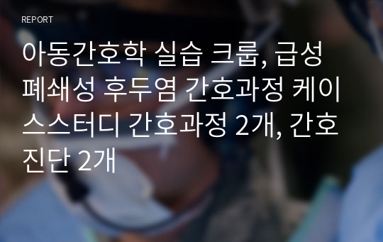 아동간호학 실습 크룹, 급성 폐쇄성 후두염 간호과정 케이스스터디 간호과정 2개, 간호진단 2개