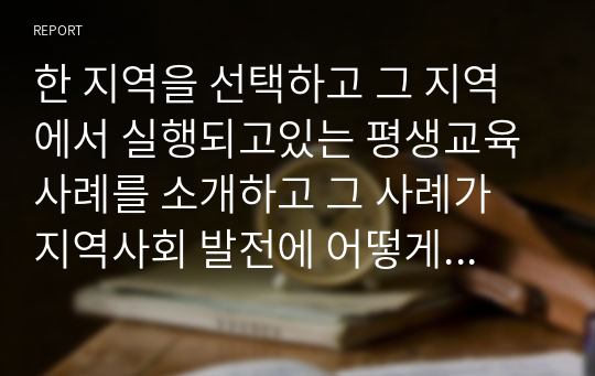 한 지역을 선택하고 그 지역에서 실행되고있는 평생교육 사례를 소개하고 그 사례가 지역사회 발전에 어떻게 기여하는지를