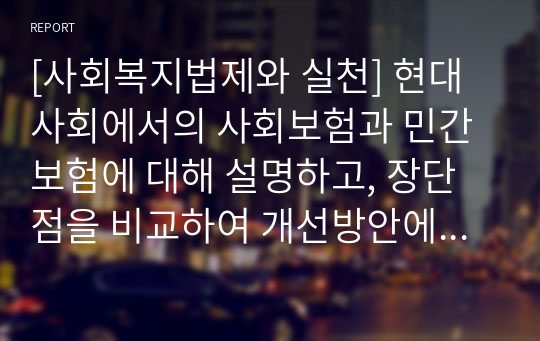 [사회복지법제와 실천] 현대사회에서의 사회보험과 민간보험에 대해 설명하고, 장단점을 비교하여 개선방안에 대한 학습자의 의견을 입력하시오.