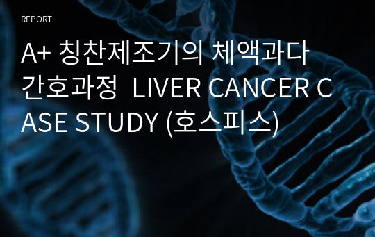 A+ 칭찬제조기의 체액과다 간호과정  LIVER CANCER CASE STUDY (호스피스)