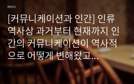 [커뮤니케이션과 인간] 인류 역사상 과거부터 현재까지 인간의 커뮤니케이션이 역사적으로 어떻게 변해왔고 각 시기 별로 주요 커뮤니케이션 사상에 대해 서술하시오.