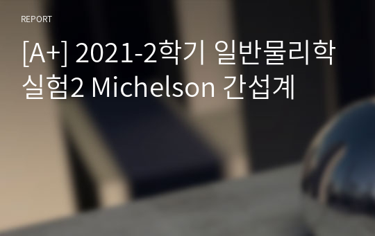 [A+, 에리카] 2021-2학기 일반물리학실험2 Michelson 간섭계