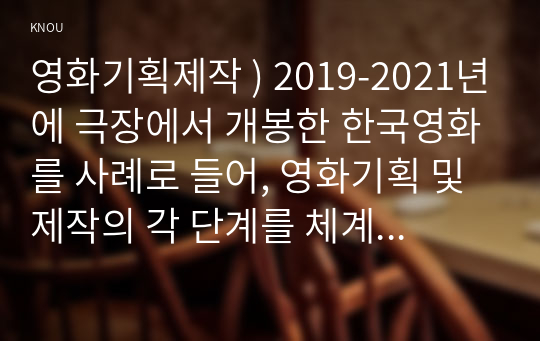 영화기획제작 ) 2019-2021년에 극장에서 개봉한 한국영화를 사례로 들어, 영화기획 및 제작의 각 단계를 체계적으로 자세히 설명하시오.