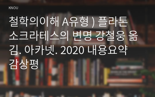 철학의이해 A유형 ) 플라톤 소크라테스의 변명 강철웅 옮김. 아카넷. 2020 내용요약 감상평