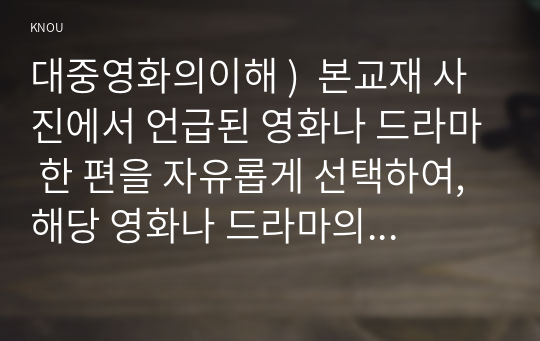 대중영화의이해 )  본교재 사진에서 언급된 영화나 드라마 한 편을 자유롭게 선택하여, 해당 영화나 드라마의 스토리, 플롯, 그리고 내러티브를 분석하시오.